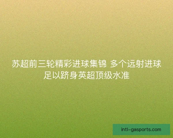 苏超前三轮精彩进球集锦 多个远射进球足以跻身英超顶级水准