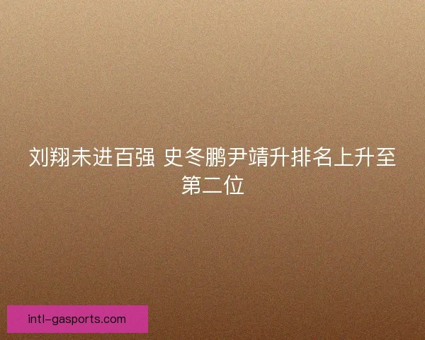 刘翔未进百强 史冬鹏尹靖升排名上升至第二位