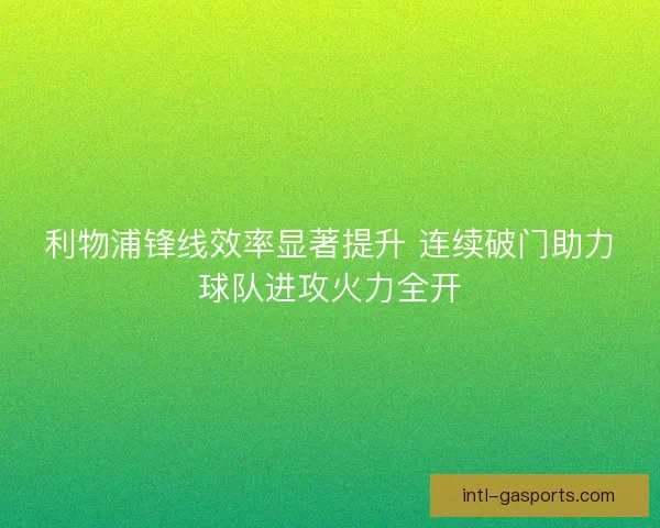 利物浦锋线效率显著提升 连续破门助力球队进攻火力全开