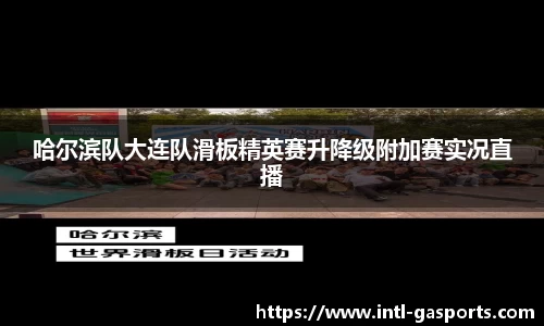 哈尔滨队大连队滑板精英赛升降级附加赛实况直播