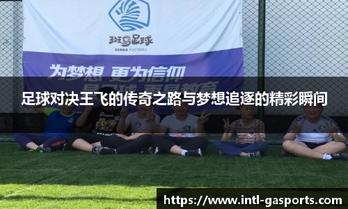 足球对决王飞的传奇之路与梦想追逐的精彩瞬间