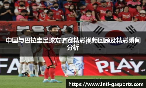 中国与巴拉圭足球友谊赛精彩视频回顾及精彩瞬间分析