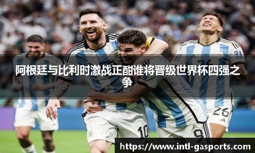 阿根廷与比利时激战正酣谁将晋级世界杯四强之争