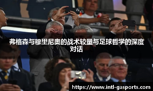弗格森与穆里尼奥的战术较量与足球哲学的深度对话